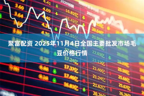 聚富配资 2025年11月4日全国主要批发市场毛豆价格行情
