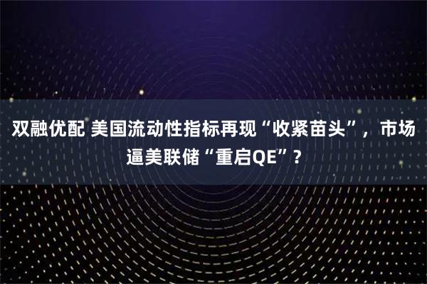 双融优配 美国流动性指标再现“收紧苗头”，市场逼美联储“重启QE”？