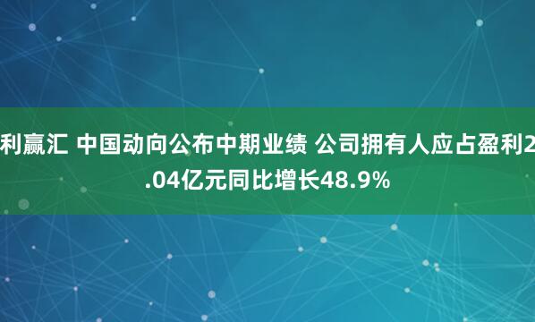 利赢汇 中国动向公布中期业绩 公司拥有人应占盈利2.04亿元同比增长48.9%