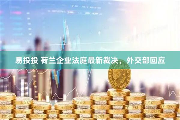 易投投 荷兰企业法庭最新裁决，外交部回应