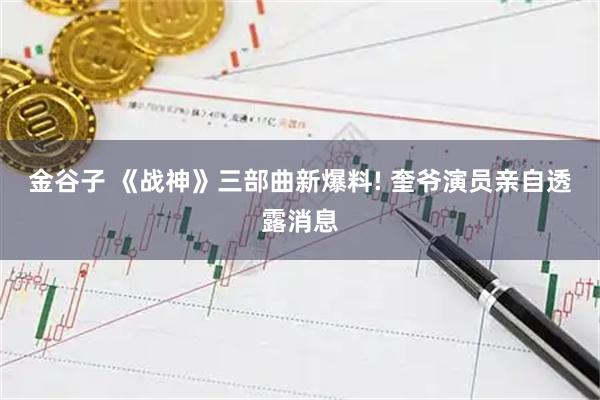 金谷子 《战神》三部曲新爆料! 奎爷演员亲自透露消息
