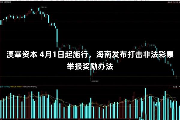 漢崋资本 4月1日起施行，海南发布打击非法彩票举报奖励办法