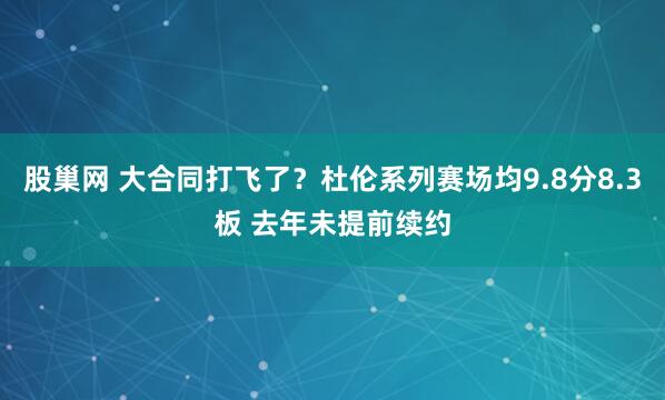 股巢网 大合同打飞了？杜伦系列赛场均9.8分8.3板 去年未提前续约