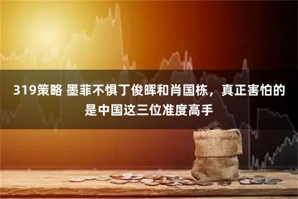 319策略 墨菲不惧丁俊晖和肖国栋，真正害怕的是中国这三位准度高手